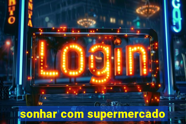 sonhar com supermercado